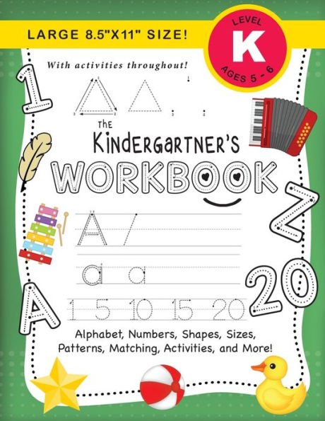 The Kindergartner's Workbook: (Ages 5-6) Alphabet, Numbers, Shapes, Sizes, Patterns, Matching, Activities, and More! (Large 8.5"x11" Size)