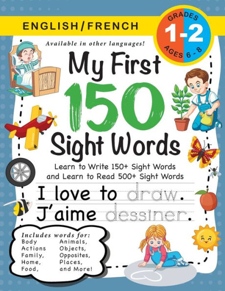 My First 150 Sight Words Workbook: (Ages 6-8) Bilingual (English / French) (Anglais / FranÃ¯Â¿Â½ais): Learn to Write 150 and Read 500 Sight Words (Body, Actions, Family, Food, Opposites, Numbers, Shapes, Jobs, Places, Nature, Weather, Time and More!)