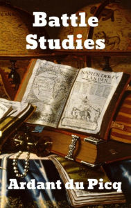 Title: Battle Studies: Ancient and Modern Battle, Author: Ardant du Picq
