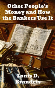 Title: Other People's Money and How The Bankers Use It, Author: Louis D Brandeis