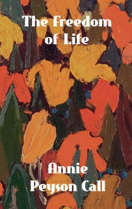 Title: The Freedom of Life, Author: Annie Payson Call