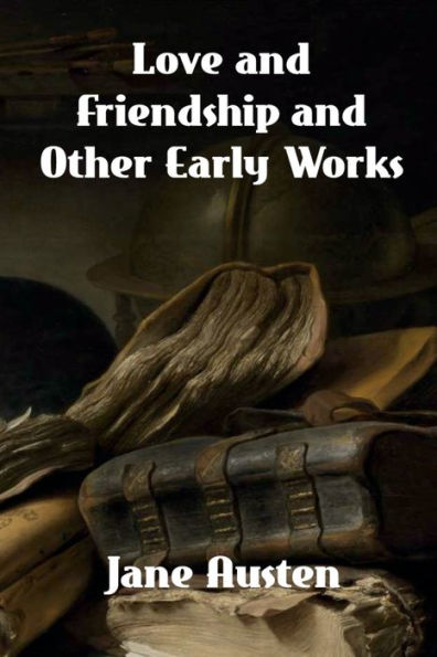 Love and Friendship Other Early Works: A Collection of Juvenile Writings