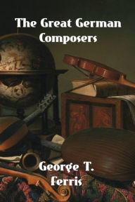 Title: The Great German Composers, Author: George T. Ferris