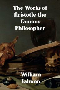 Title: The Works of Aristotle the Famous Philosopher, Author: William Salmon