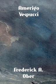 Title: Amerigo Vespucci, Author: Frederick A. Ober