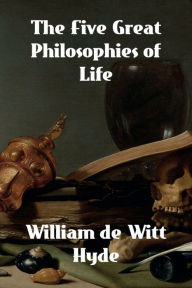 Title: The Five Great Philosophies of Life, Author: William de Witt Hyde