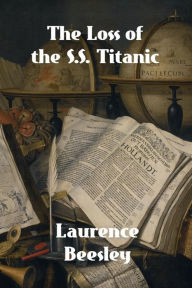 Title: The Loss of the S.S. Titanic, Author: Laurence Beesley