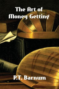 Title: The Art of Money Getting: Golden Rules for Making Money, Author: P. T. Barnum