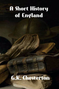 Title: A SHORT HISTORY OF ENGLAND, Author: G. K. Chesterton
