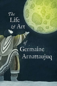 Title: The Life and Art of Germaine Arnattaujuq: English Edition, Author: Arvaaq Press