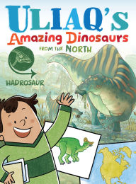 Title: Uliaq's Amazing Dinosaurs from the North: Hadrosaur, Author: Kelly Ward-Wills