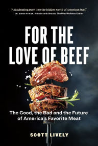 Title: For the Love of Beef: The Good, the Bad and the Future of America's Favorite Meat, Author: Scott Lively