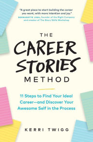 The Career Stories Method: 11 Steps to Find Your Ideal Career-and Discover Your Awesome Self in the Process