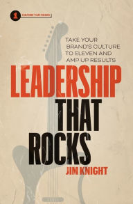 Title: Leadership That Rocks: Take Your Brand's Culture to Eleven and Amp Up Results, Author: Jim Knight