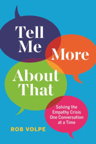 Title: Tell Me More About That: Solving the Empathy Crisis One Conversation at a Time, Author: Rob Volpe
