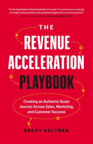 Title: The Revenue Acceleration Playbook: Creating an Authentic Buyer Journey Across Sales, Marketing, and Customer Success, Author: Brent Keltner