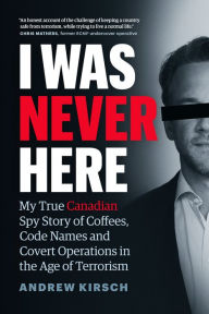 Ebooks downloadable I Was Never Here: My True Canadian Spy Story of Coffees, Code Names, and Covert Operations in the Age of Terrorism English version 9781774581339 DJVU ePub