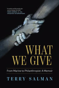 Title: What We Give: From Marine to Philanthropist: A Memoir, Author: Terry Salman