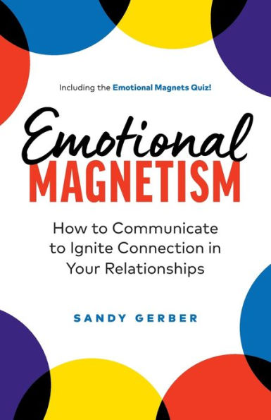Emotional Magnetism: How to Communicate to Ignite Connection in Your Relationships