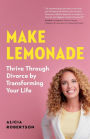 Make Lemonade: Thrive through Divorce by Transforming Your Life