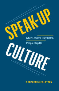 Download electronic books online Speak-Up Culture: When Leaders Truly Listen, People Step Up in English by Stephen Shedletzky 