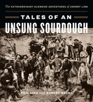 Title: Tales of an Unsung Sourdough: The Extraordinary Klondike Adventures of Johnny Lind, Author: Phil Lind