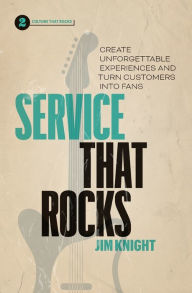 Title: Service That Rocks: Create Unforgettable Experiences and Turn Customers into Fans, Author: Jim Knight