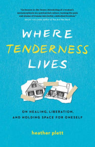 Free book for downloading Where Tenderness Lives: On Healing, Liberation, and Holding Space for Oneself by Heather Plett 9781774583630