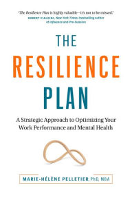 Ebook text files download The Resilience Plan: A Strategic Approach to Optimizing Your Work Performance and Mental Health by Marie-Hélène Pelletier PhD, MBA 9781774583661