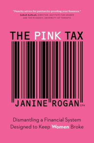 Title: The Pink Tax: Dismantling a Financial System Designed to Keep Women Broke, Author: Janine Rogan