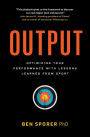 Output: Optimizing Your Performance with Lessons Learned from Sport