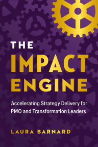 Title: The IMPACT Engine: Accelerating Strategy Delivery for PMO and Transformation Leaders, Author: Laura Barnard