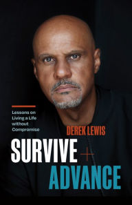 Title: Survive and Advance: Lessons on Living A Life without Compromise, Author: Derek Lewis