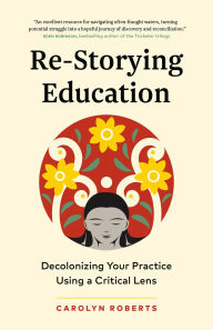 Title: Re-Storying Education: Decolonizing Your Practice Using a Critical Lens, Author: Carolyn Roberts