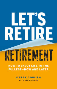 Title: Let's Retire Retirement: How to Enjoy Life to the Fullest-Now and Later, Author: Derek Coburn