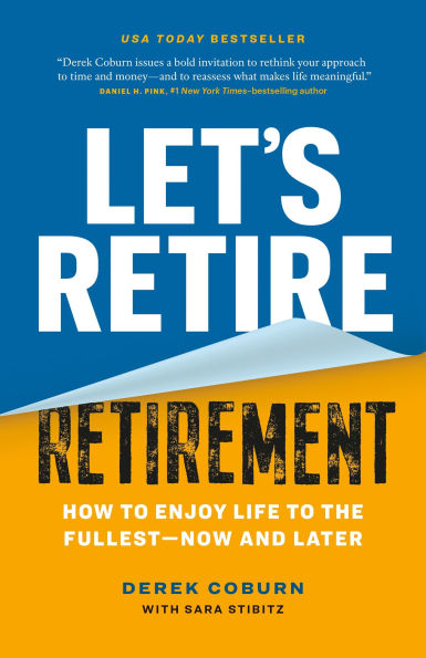Let's Retire Retirement: How to Enjoy Life the Fullest-Now and Later