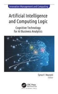 Title: Artificial Intelligence and Computing Logic: Cognitive Technology for AI Business Analytics, Author: Cyrus F. Nourani