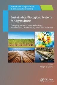 Title: Sustainable Biological Systems for Agriculture: Emerging Issues in Nanotechnology, Biofertilizers, Wastewater, and Farm Machines, Author: Megh R. Goyal