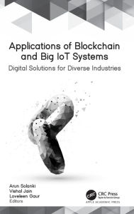 Title: Applications of Blockchain and Big IoT Systems: Digital Solutions for Diverse Industries, Author: Arun Solanki