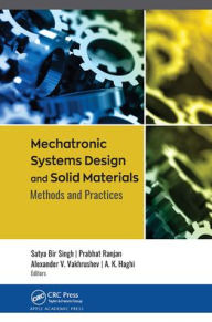 Title: Mechatronic Systems Design and Solid Materials: Methods and Practices, Author: Satya Bir Singh