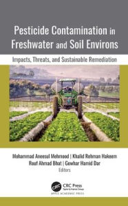 Title: Pesticide Contamination in Freshwater and Soil Environs: Impacts, Threats, and Sustainable Remediation, Author: Mohammad Aneesul Mehmood