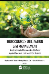 Title: Bioresource Utilization and Management: Applications in Therapeutics, Biofuels, Agriculture, and Environmental Science, Author: Hrudayanath Thatoi