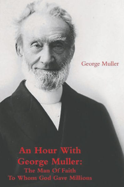 An Hour With George Muller: The Man Of Faith To Whom God Gave Millions