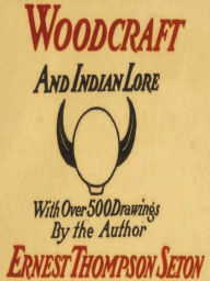 Title: Woodcraft and Indian Lore: A Classic Guide from a Founding Father of the Boy Scouts of America, Author: Ernest Thompson Seton