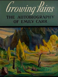 Title: Growing Pains: The Autobiography of Emily Carr, Author: Emily Carr