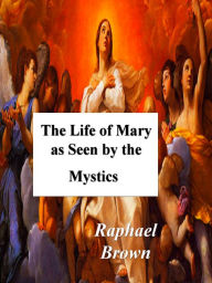 Title: The Life of Mary As Seen By the Mystics, Author: Raphael Brown