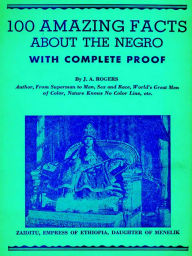 Title: 100 Amazing Facts About the Negro with Complete Proof: A Short Cut to The World, Author: J. A. Rogers