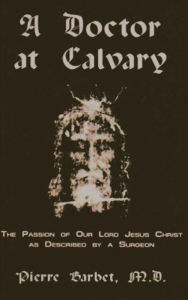 Title: A Doctor at Calvary - The Passion of Our Lord Jesus Christ as Described by a Surgeon, Author: Pierre Barbet