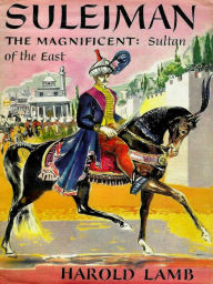 Title: Suleiman the Magnificent Sultan of the East, Author: Harold Lamb