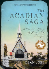 Title: The Acadian Saga: A People's Story of Exile and Triumph, New & Expanded Edition, Author: Dean Jobb